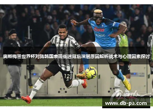 奥斯梅恩世界杯对阵韩国表现低迷背后深层原因解析战术与心理因素探讨