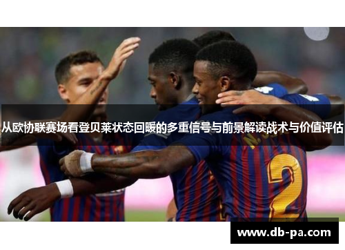 从欧协联赛场看登贝莱状态回暖的多重信号与前景解读战术与价值评估 从欧协联赛场看登贝莱状态回暖的多重信号与前景解读战术与价值评估