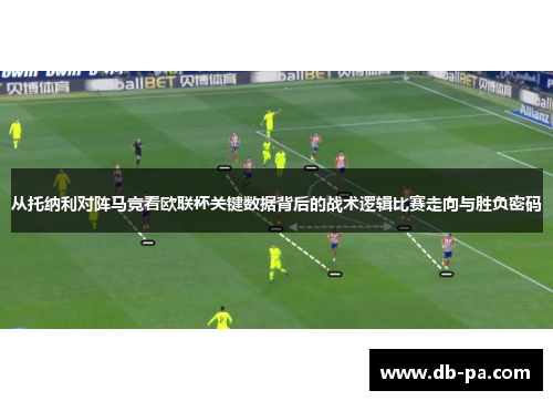 从托纳利对阵马竞看欧联杯关键数据背后的战术逻辑比赛走向与胜负密码 从托纳利对阵马竞看欧联杯关键数据背后的战术逻辑比赛走向与胜负密码
