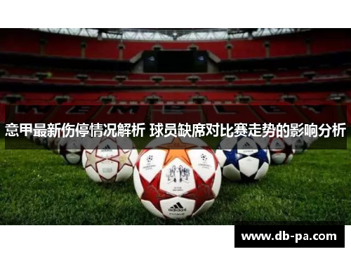 意甲最新伤停情况解析 球员缺席对比赛走势的影响分析