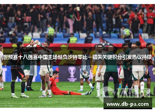 世预赛十八强赛中国主场憾负沙特零比一错失关键积分引发热议持续 世预赛十八强赛中国主场憾负沙特零比一错失关键积分引发热议持续