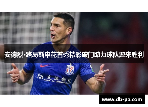 安德烈·路易斯申花首秀精彩破门助力球队迎来胜利
