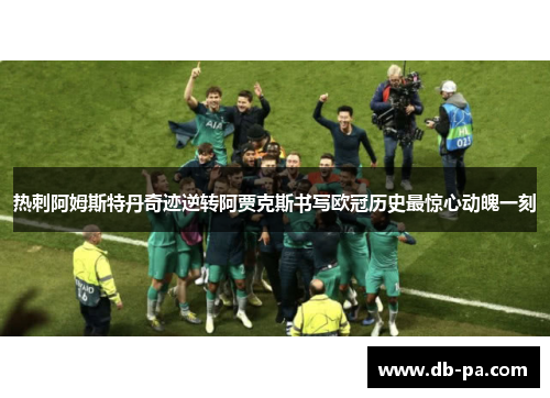 热刺阿姆斯特丹奇迹逆转阿贾克斯书写欧冠历史最惊心动魄一刻