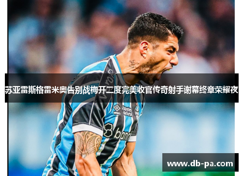 苏亚雷斯格雷米奥告别战梅开二度完美收官传奇射手谢幕终章荣耀夜