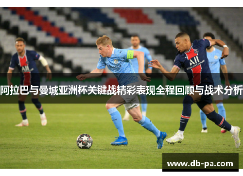 阿拉巴与曼城亚洲杯关键战精彩表现全程回顾与战术分析