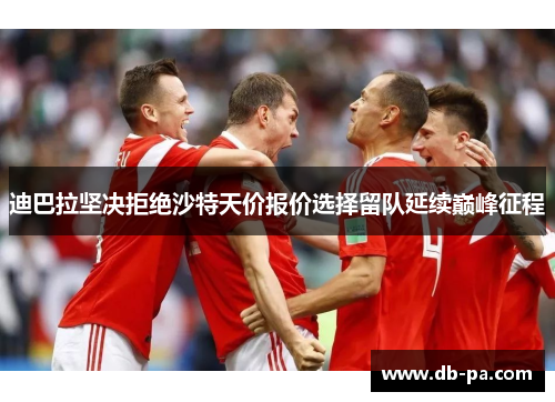 迪巴拉坚决拒绝沙特天价报价选择留队延续巅峰征程