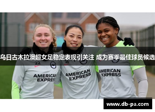 乌日古木拉澳超女足稳定表现引关注 成为赛季最佳球员候选 乌日古木拉澳超女足稳定表现引关注 成为赛季最佳球员候选