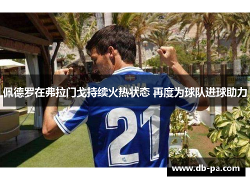 佩德罗在弗拉门戈持续火热状态 再度为球队进球助力 佩德罗在弗拉门戈持续火热状态 再度为球队进球助力