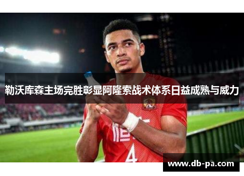 勒沃库森主场完胜彰显阿隆索战术体系日益成熟与威力 勒沃库森主场完胜彰显阿隆索战术体系日益成熟与威力