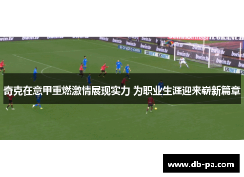 奇克在意甲重燃激情展现实力 为职业生涯迎来崭新篇章 奇克在意甲重燃激情展现实力 为职业生涯迎来崭新篇章