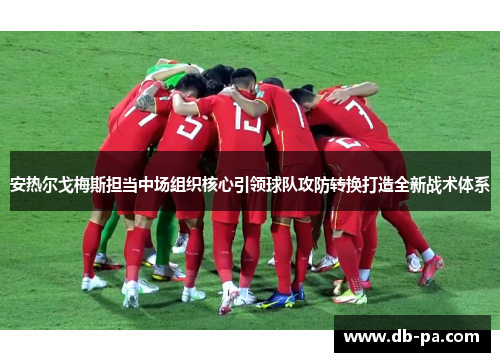 安热尔戈梅斯担当中场组织核心引领球队攻防转换打造全新战术体系