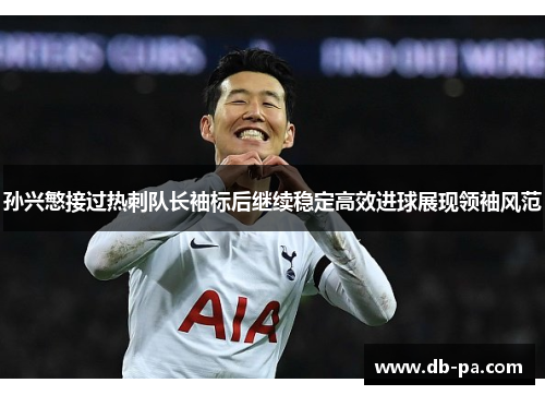 孙兴慜接过热刺队长袖标后继续稳定高效进球展现领袖风范 孙兴慜接过热刺队长袖标后继续稳定高效进球展现领袖风范