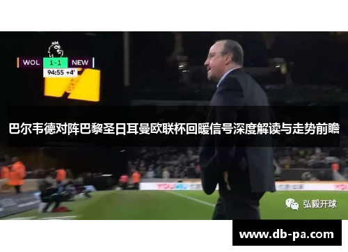 巴尔韦德对阵巴黎圣日耳曼欧联杯回暖信号深度解读与走势前瞻