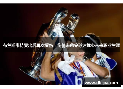 布兰斯韦特复出后再次受伤，伤情未愈令球迷忧心未来职业生涯