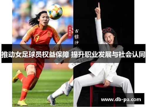 推动女足球员权益保障 提升职业发展与社会认同 推动女足球员权益保障 提升职业发展与社会认同