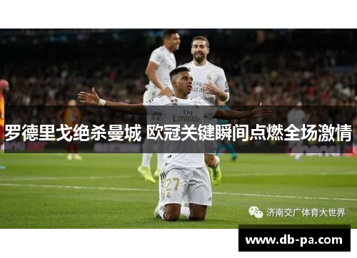 罗德里戈绝杀曼城 欧冠关键瞬间点燃全场激情