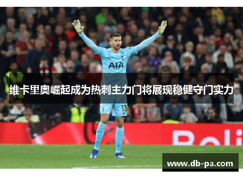 维卡里奥崛起成为热刺主力门将展现稳健守门实力