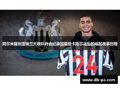阿尔米隆创亚特兰大联队转会纪录加盟纽卡斯尔背后的崛起故事历程