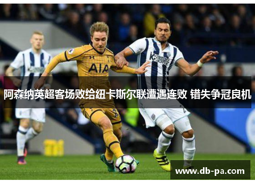 阿森纳英超客场败给纽卡斯尔联遭遇连败 错失争冠良机