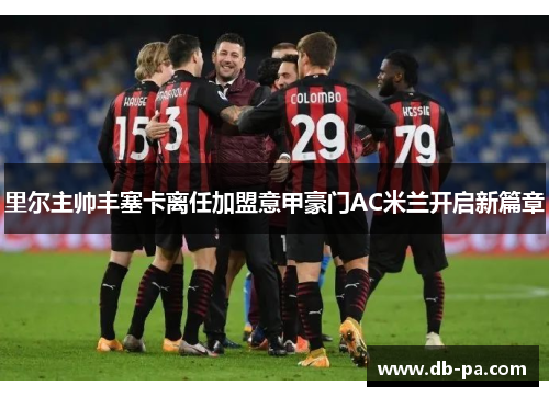里尔主帅丰塞卡离任加盟意甲豪门AC米兰开启新篇章