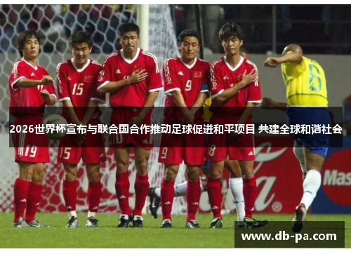 2026世界杯宣布与联合国合作推动足球促进和平项目 共建全球和谐社会