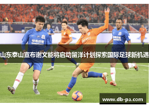 山东泰山宣布谢文能将启动留洋计划探索国际足球新机遇