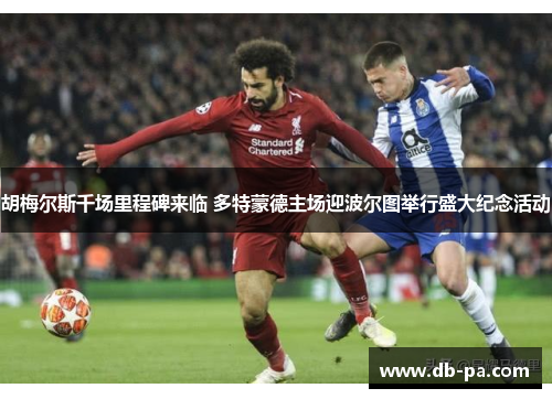 胡梅尔斯千场里程碑来临 多特蒙德主场迎波尔图举行盛大纪念活动 胡梅尔斯千场里程碑来临 多特蒙德主场迎波尔图举行盛大纪念活动