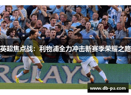 英超焦点战：利物浦全力冲击新赛季荣耀之路