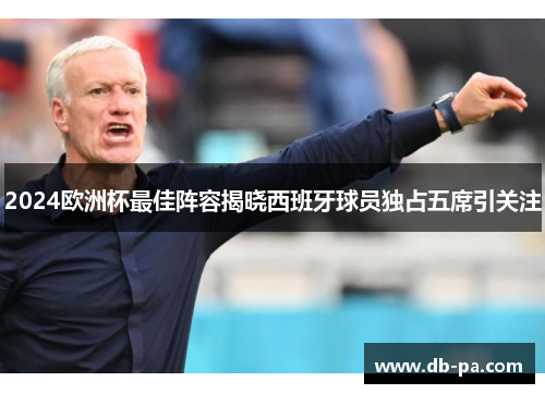 2024欧洲杯最佳阵容揭晓西班牙球员独占五席引关注