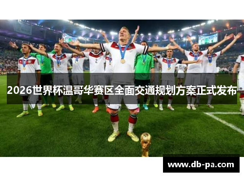 2026世界杯温哥华赛区全面交通规划方案正式发布