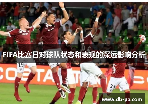 FIFA比赛日对球队状态和表现的深远影响分析