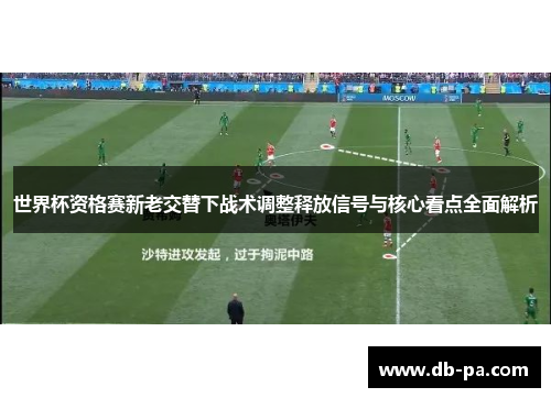 世界杯资格赛新老交替下战术调整释放信号与核心看点全面解析