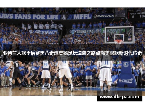 亚特兰大联季后赛黑八奇迹震撼足坛逆袭之路点燃美职联新时代传奇