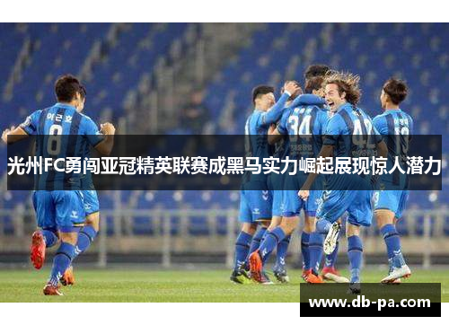 光州FC勇闯亚冠精英联赛成黑马实力崛起展现惊人潜力