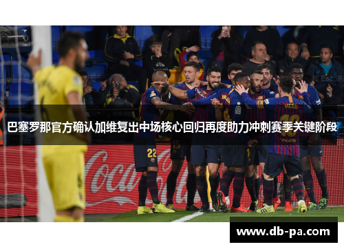巴塞罗那官方确认加维复出中场核心回归再度助力冲刺赛季关键阶段 巴塞罗那官方确认加维复出中场核心回归再度助力冲刺赛季关键阶段