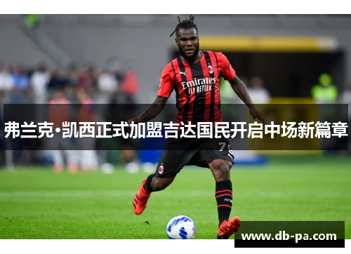 弗兰克·凯西正式加盟吉达国民开启中场新篇章 弗兰克·凯西正式加盟吉达国民开启中场新篇章