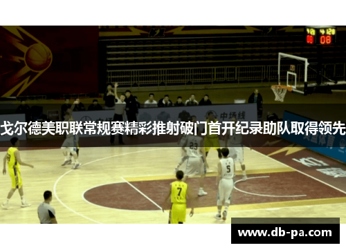 戈尔德美职联常规赛精彩推射破门首开纪录助队取得领先 戈尔德美职联常规赛精彩推射破门首开纪录助队取得领先