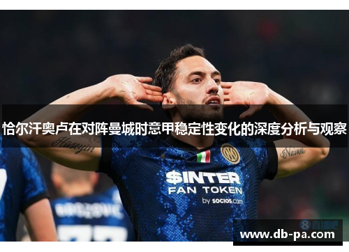 恰尔汗奥卢在对阵曼城时意甲稳定性变化的深度分析与观察