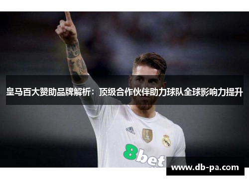 皇马百大赞助品牌解析:顶级合作伙伴助力球队全球影响力提升 皇马百大赞助品牌解析:顶级合作伙伴助力球队全球影响力提升