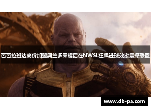 芭芭拉班达高价加盟奥兰多荣耀后在NWSL狂飙进球效率震撼联盟