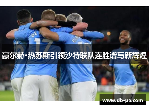 豪尔赫·热苏斯引领沙特联队连胜谱写新辉煌 豪尔赫·热苏斯引领沙特联队连胜谱写新辉煌